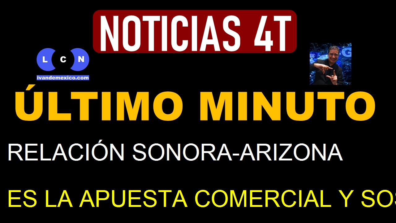 RELACIÓN SONORA-ARIZONA ES LA APUESTA COMERCIAL Y SOSTENIBLE ENTRE MÉXICO Y EU