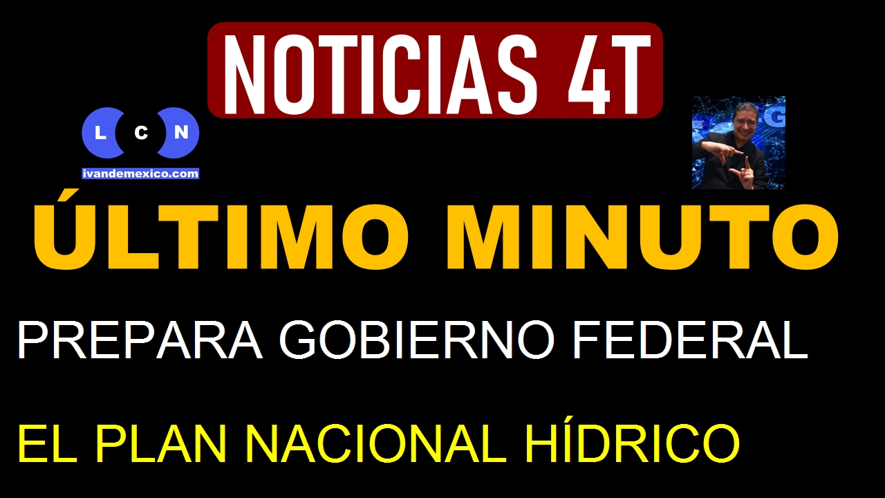 PREPARA GOBIERNO FEDERAL EL PLAN NACIONAL HÍDRICO