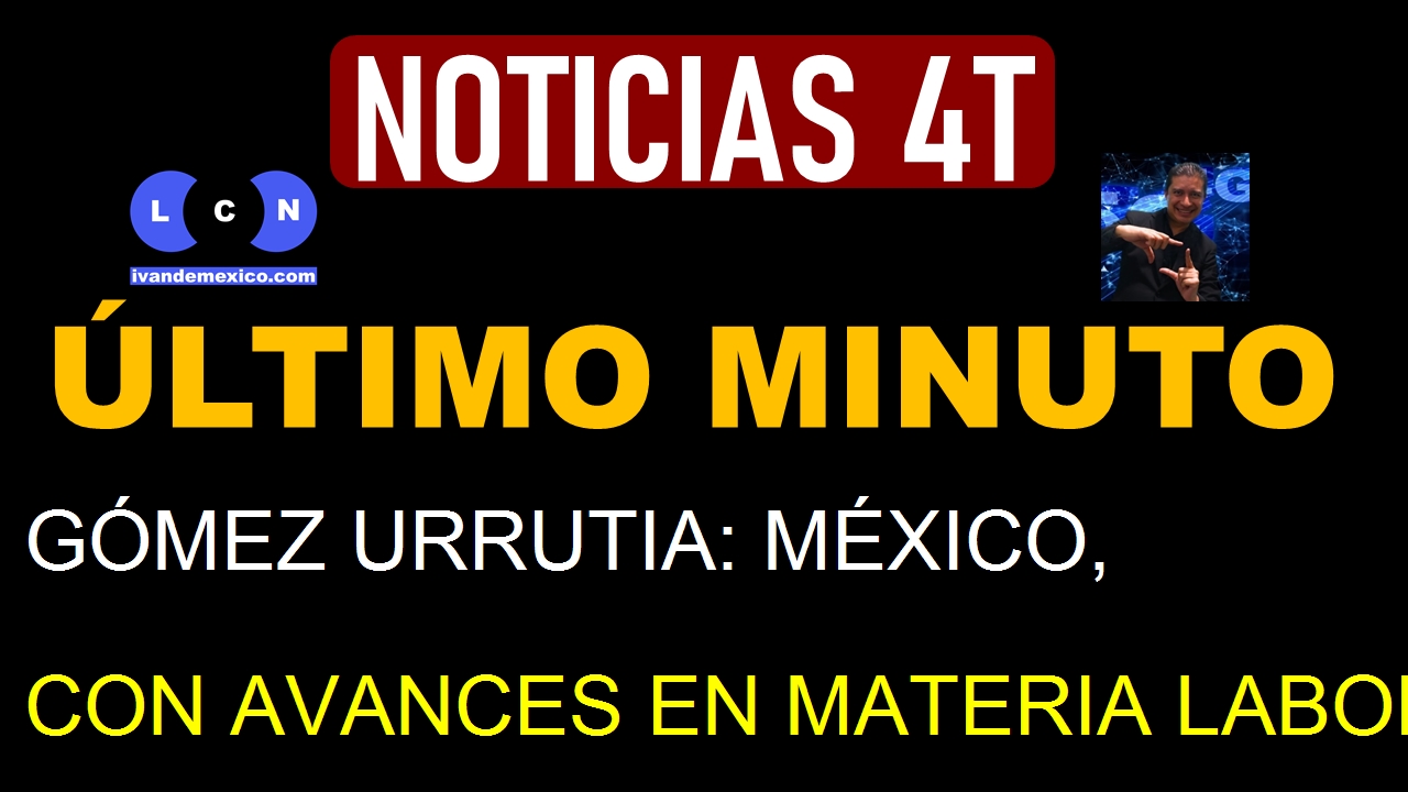 GÓMEZ URRUTIA: MÉXICO, CON AVANCES EN MATERIA LABORAL SIN PRECEDENTE